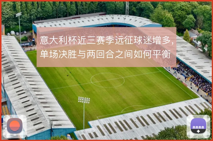 意大利杯近三赛季远征球迷增多,单场决胜与两回合之间如何平衡