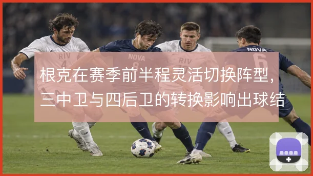 根克在赛季前半程灵活切换阵型,三中卫与四后卫的转换影响出球结构