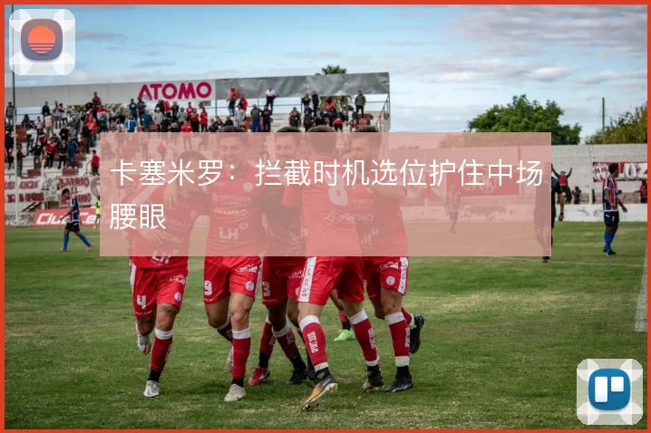 卡塞米罗：拦截时机选位护住中场腰眼