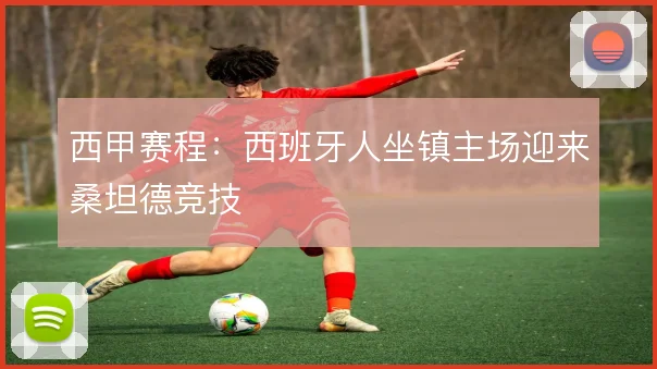 西甲赛程:西班牙人坐镇主场迎来桑坦德竞技