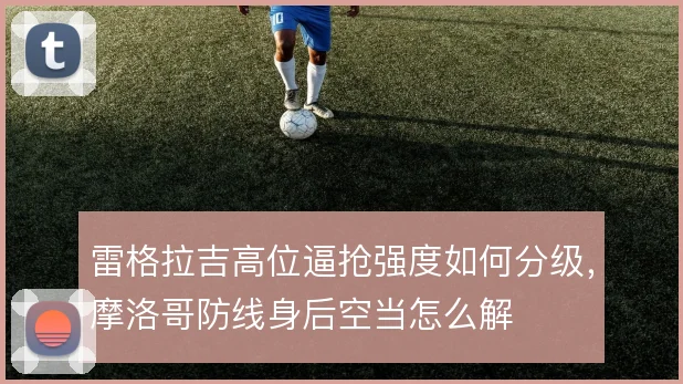 雷格拉吉高位逼抢强度如何分级,摩洛哥防线身后空当怎么解